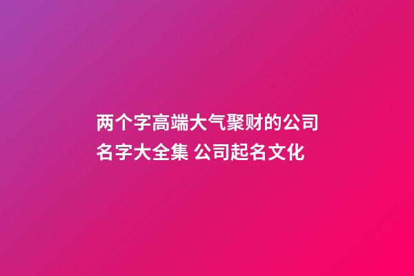 两个字高端大气聚财的公司名字大全集 公司起名文化